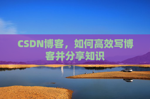 CSDN博客，如何高效写博客并分享知识